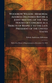 Woodrow Wilson: Memorial Address Delivered Before a Joint Meeting of the Two Houses of Congress as a Tribute of Respect to the Late President of the ... House of Representatives, December 15, 1924