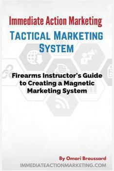 Paperback Immediate Action Marketing: Tactical Marketing System: Firearms Instructor's Guide To Creating A Magnetic Marketing System Book
