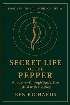 THE SECRET LIFE OF THE PEPPER: A Journey Through Spice, Fire, Ritual & Revolution (The Hidden History Series)