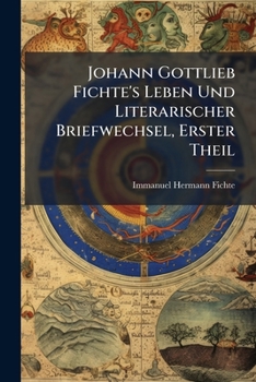 Johann Gottlieb Fichte's Leben Und Literarischer Briefwechsel, Erster Band