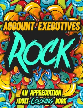 Account Executives Rock: AN APPRECIATION ADULT COLORING BOOK - A Perfect Birthday, Christmas or Any Occasions Gift filled with 80 gratitude, motivational and inspirational quotes for a very Special Pe