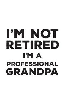 Paperback I'm Not Retired I'm A Professional Grandpa: I'm Not Retired I'm A Professional Grandpa Funny Notebook - Perfect Cool Quote Textual Saying Retirement D Book