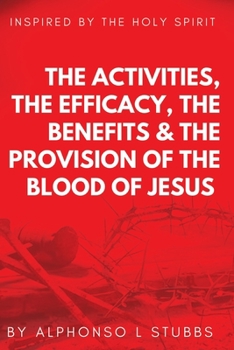 Paperback The Activities, The Efficay, The Benefits, And The Provision Of The Blood Of Jesus: This Book Was Inspired By The Holy Spirit, To Teach The Believer T Book
