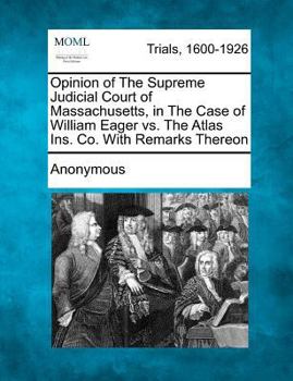 Paperback Opinion of the Supreme Judicial Court of Massachusetts, in the Case of William Eager vs. the Atlas Ins. Co. with Remarks Thereon Book
