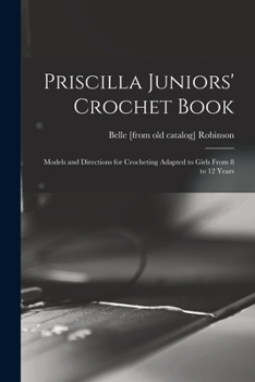 Paperback Priscilla Juniors' Crochet Book; Models and Directions for Crocheting Adapted to Girls From 8 to 12 Years Book