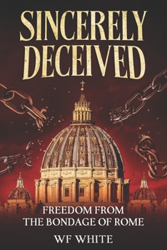 Sincerely Deceived: Freedom from the Bondage of Rome