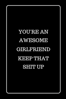 You’re an Awesome Girlfriend Keep That Shit UP: Funny Blank Lined Journal for Gift