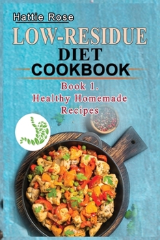 Low Residue Diet Cookbook: Book 1. Low Residue (Low Fiber) Healthy Homemade Recipes for People with IBD, Diverticulits, Crohn's Disease & Ulcerative COlitis; A guide for beginners and advanced users.