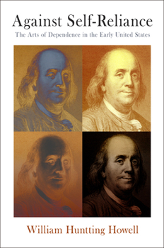 Hardcover Against Self-Reliance: The Arts of Dependence in the Early United States Book