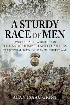 Hardcover A Sturdy Race of Men - 149 Brigade: A History of the Northumberland Fusiliers Territorial Battalions in the Great War Book