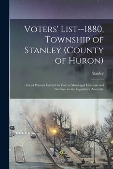 Paperback Voters' List--1880, Township of Stanley (county of Huron) [microform]: List of Persons Entitled to Vote at Municipal Elections and Elections to the Le Book