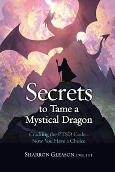 Paperback Secrets to Tame a Mystical Dragon: Cracking the PTSD Code... Now You Have a Choice Book