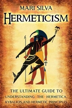 Paperback Hermeticism: The Ultimate Guide to Understanding the Hermetica, Kybalion, and Hermetic Principles Book