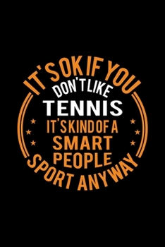 It's Okay If You Don't Like Tennis It's Kind Of A Smart People Sport Anyway: Lined Journal, 120 Pages, 6x9 Sizes, Funny Tennis Notebook Gift For Tennis Player