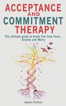 Paperback Acceptance and Commitment Therapy: The Ultimate Guide to Break Free from Fears, Anxiety and Worry Book