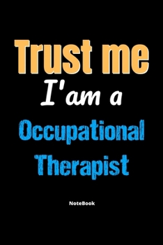 Trust Me I'm A Occupational Therapist Notebook - Occupational Therapist Funny Gift: Lined Notebook / Journal Gift, 120 Pages, 6x9, Soft Cover, Matte Finish
