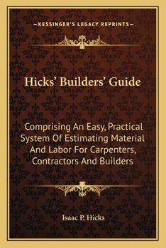 Paperback Hicks' Builders' Guide: Comprising An Easy, Practical System Of Estimating Material And Labor For Carpenters, Contractors And Builders Book