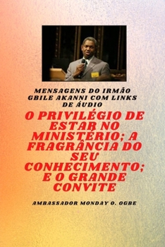 Irmão Gbile Akanni Mensagens com links de áudio - O PRIVILÉGIO DE ESTAR NO MINISTÉRIO; A FRAGRÂNCIA DO SEU CONHECIMENTO; e O GRANDE CONVITE