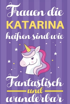 Notizbuch: Frauen Die Katarina Hei�en Sind Wie Einh�rner (120 linierte Seiten, Softcover) Tagebebuch, Reisetagebuch, Skizzenbuch F�r Mama, Tochter, Beste Freundin, Oma, Tante