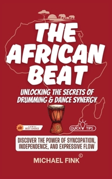 The African Beat: Unlocking the Secrets of Drumming & Dance Synergy: Discover the Power of Syncopation, Independence, and Expressive Flow