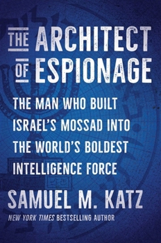 Hardcover The Architect of Espionage: The Man Who Built Israel's Mossad Into the World's Boldest Intelligence Force Book