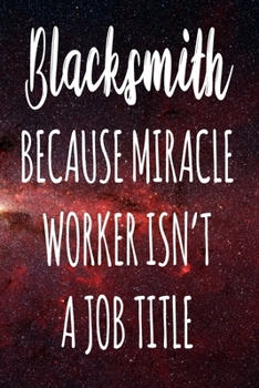 Blacksmith Because Miracle Worker Isn't A Job Title: The perfect gift for the professional in your life - Funny 119 page lined journal!
