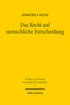 Das Recht Auf Menschliche Entscheidung: Zu Den Verfassungsrechtlichen Vorgaben Der Technischen Erzeugung Von Verwaltungsentscheidungen (Beitrage Zu ... Der Gesellschaft, 8)