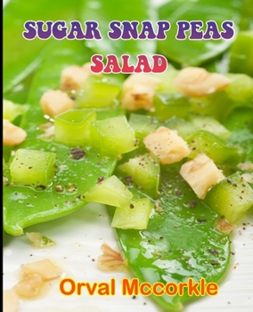 Sugar Snap Peas Salad: 150 recipe Delicious and Easy The Ultimate Practical Guide Easy bakes Recipes From Around The World sugar snap peas salad cookbook