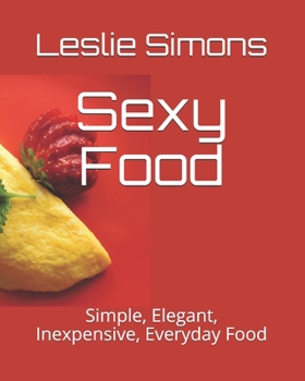 Sexy Food : Simple, Elegant, Inexpensive, Everyday Food