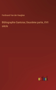 Bibliographie Gantoise; Deuxième partie, XVII siècle (French Edition)