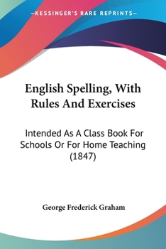 Paperback English Spelling, With Rules And Exercises: Intended As A Class Book For Schools Or For Home Teaching (1847) Book