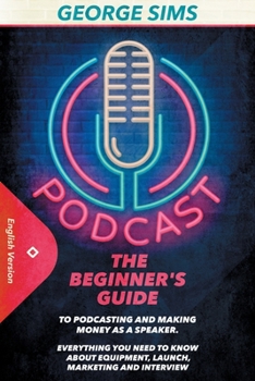 Paperback Podcast: The Beginner's Guide to Podcasting and Making Money as a Speaker. Everything you Need to Know about Equipment, Launch, Book