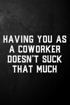 Paperback Having You As A Coworker Doesn't Suck That Much: Coworker Funny Gift Journal / Office Humor Notebook ( 6 x 9 - 120 Blank Lined Pages ) Book