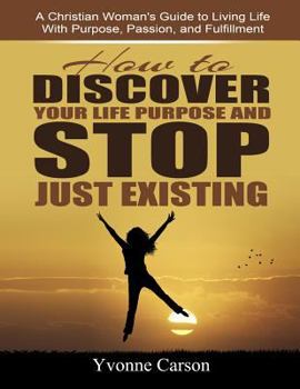 Paperback How to Discover Your Life Purpose and Stop Just Existing Companion Workbook: A Christian Woman's Guide to Living Your Life with Purpose, Passion, and Book