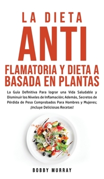 Hardcover La Dieta Antiflamatoria y Dieta a Basada en Plantas Para Principiantes: La Guía Definitiva para lograr una Vida Saludable y Disminuir los Niveles de I [Spanish] Book