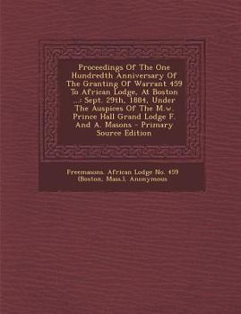 Paperback Proceedings of the One Hundredth Anniversary of the Granting of Warrant 459 to African Lodge, at Boston ...: Sept. 29th, 1884, Under the Auspices of T [Afrikaans] Book