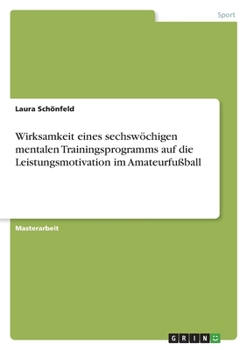 Wirksamkeit eines sechswöchigen mentalen Trainingsprogramms auf die Leistungsmotivation im Amateurfußball (German Edition)