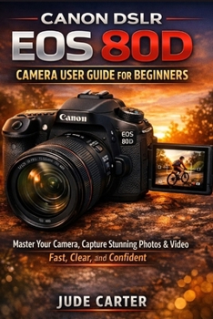 CANON DSLR EOS 80D CAMERA USER GUIDE FOR BEGINNERS: Master Your Camera, Capture Stunning Photos & Video Fast, Clear, and Confident