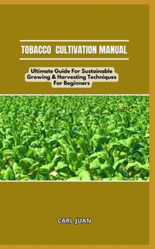 Paperback Tobacco Cultivation Manual: Ultimate Guide For Sustainable Growing & Harvesting Techniques For Beginners Book