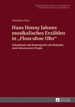 Hans Henny Jahnns Musikalisches Erzaehlen in «Fluss Ohne Ufer»: Polyphonie Und Kontrapunkt ALS Elemente Einer Dissonanten Utopie