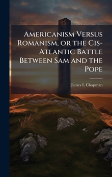 Hardcover Americanism Versus Romanism, or the Cis-Atlantic Battle Between Sam and the Pope Book