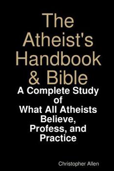 Paperback The Atheist's Handbook & Bible: A Complete Study of What All Atheists Believe, Profess, and Practice Book