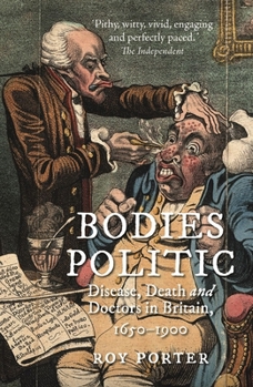 Bodies Politic : Disease, Death, and Doctors in Britain, 1650-1900 (Picturing History Series)