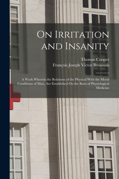 Paperback On Irritation and Insanity: A Work Wherein the Relations of the Physical With the Moral Conditions of Man, Are Established On the Basis of Physiol Book
