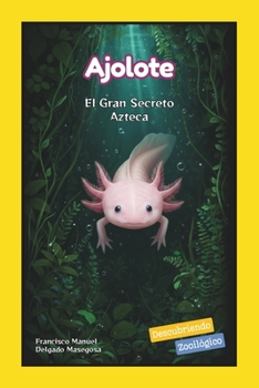 Ajolote: El Gran Secreto Azteca (Descubriendo Zooilógico) (Spanish Edition)