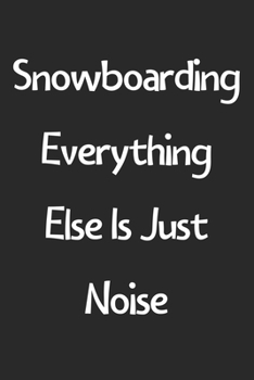 Paperback Snowboarding Everything Else Is Just Noise: Lined Journal, 120 Pages, 6 x 9, Funny Snowboarding Gift Idea, Black Matte Finish (Snowboarding Everything Book