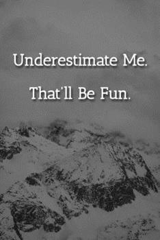 Underestimate Me. That'll be Fun. Notebook: Lined Journal, 120 Pages, 6 x 9, Gag Gift For Co Worker Journal, Snowy Mountains Matte Finish