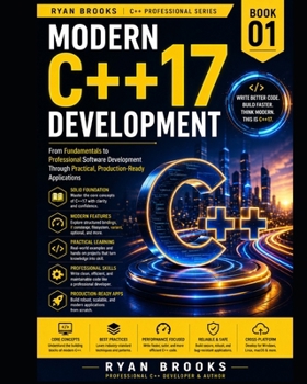 Modern C++17 Development: From Fundamentals to Professional Software Development Through Practical, Production-Ready Applications (The Modern C++ Developer Series)