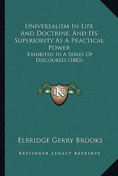 Paperback Universalism In Life And Doctrine, And Its Superiority As A Practical Power: Exhibited In A Series Of Discourses (1883) Book