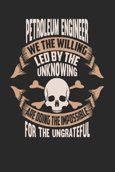 Paperback Petroleum Engineer We The Willing Led By The Unknowing Are Doing The Impossible For The Ungrateful: Petroleum Engineer Notebook - Petroleum Engineer J Book